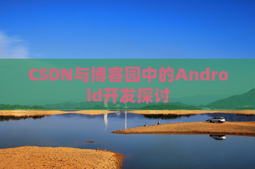 CSDN与博客园中的Android开发探讨
