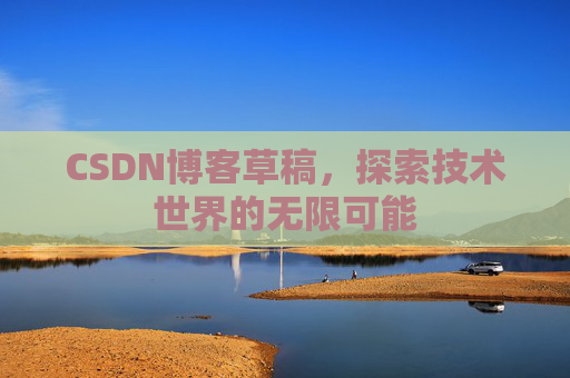 CSDN博客草稿，探索技术世界的无限可能